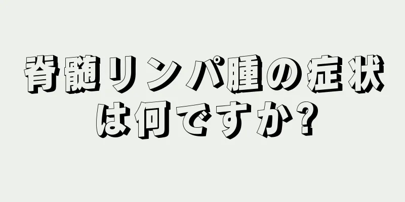 脊髄リンパ腫の症状は何ですか?