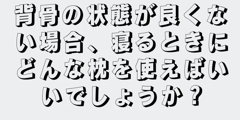 背骨の状態が良くない場合、寝るときにどんな枕を使えばいいでしょうか？