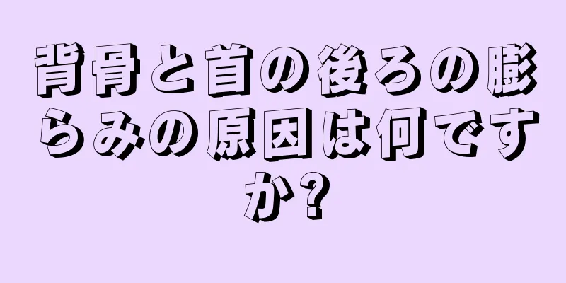 背骨と首の後ろの膨らみの原因は何ですか?