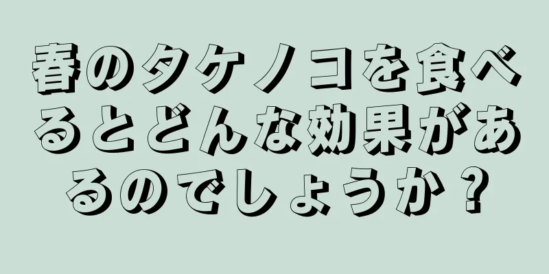 春のタケノコを食べるとどんな効果があるのでしょうか？