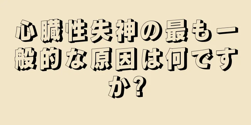 心臓性失神の最も一般的な原因は何ですか?