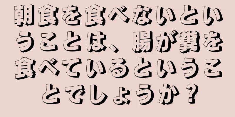 朝食を食べないということは、腸が糞を食べているということでしょうか？