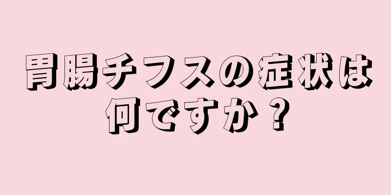 胃腸チフスの症状は何ですか？