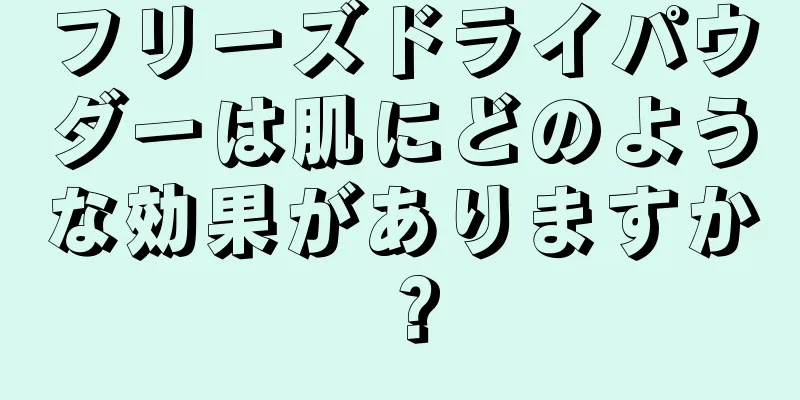 フリーズドライパウダーは肌にどのような効果がありますか？