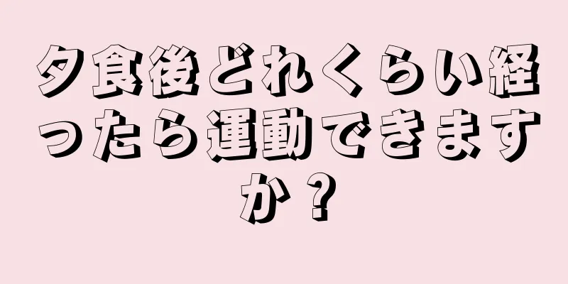 夕食後どれくらい経ったら運動できますか？