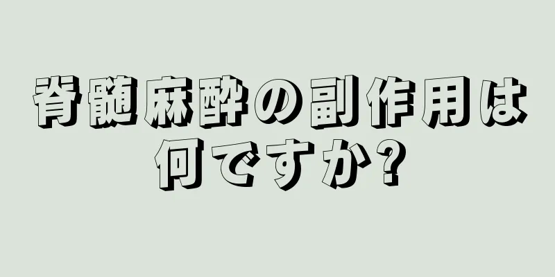 脊髄麻酔の副作用は何ですか?