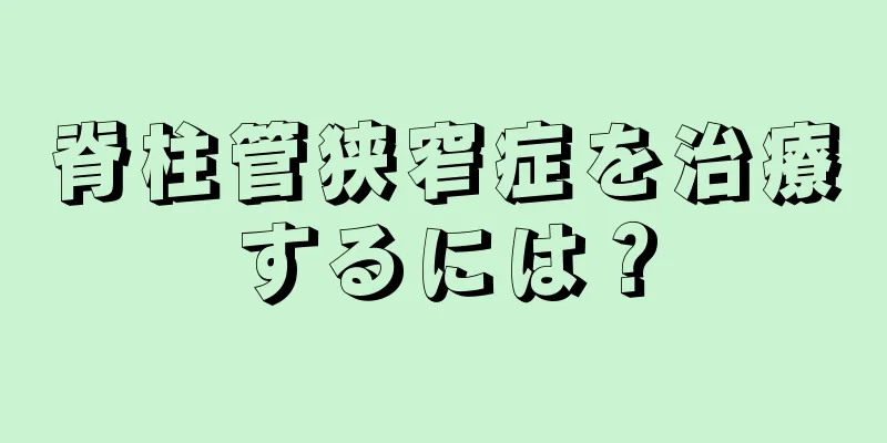 脊柱管狭窄症を治療するには？