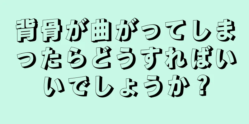 背骨が曲がってしまったらどうすればいいでしょうか？