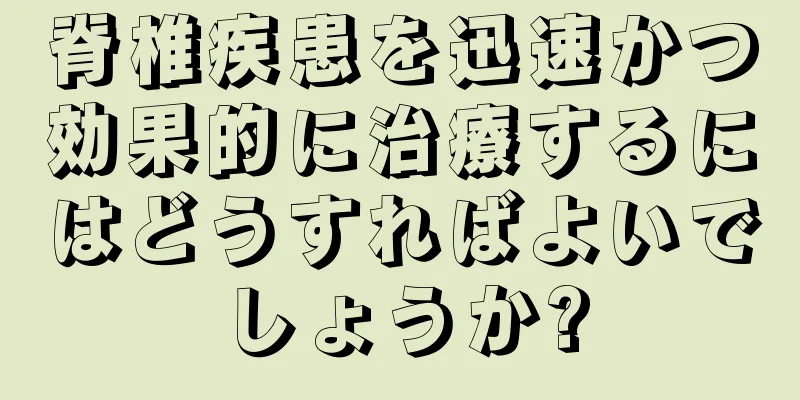 脊椎疾患を迅速かつ効果的に治療するにはどうすればよいでしょうか?