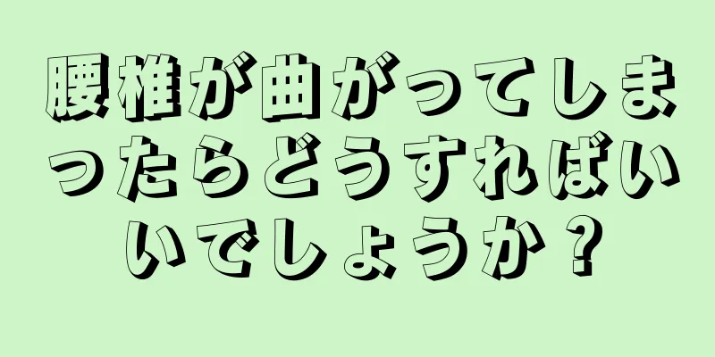 腰椎が曲がってしまったらどうすればいいでしょうか？