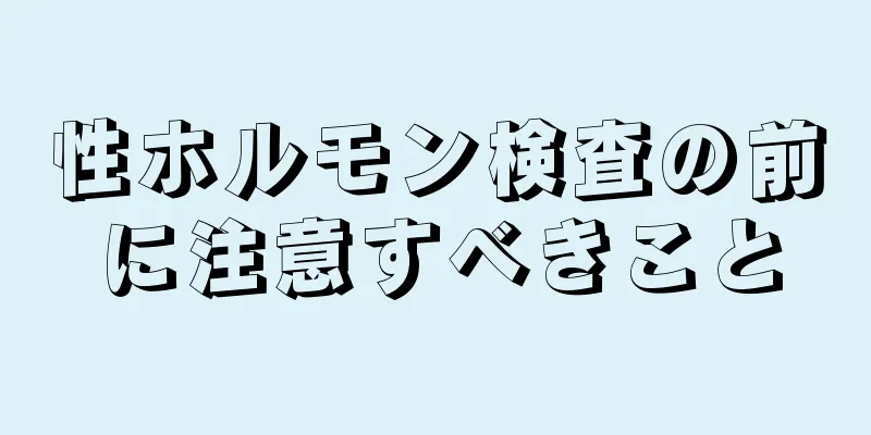 性ホルモン検査の前に注意すべきこと