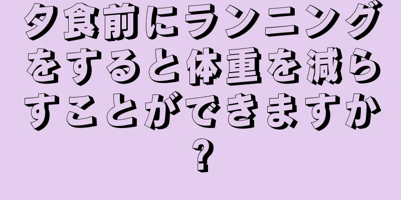 夕食前にランニングをすると体重を減らすことができますか?