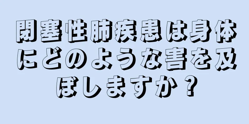 閉塞性肺疾患は身体にどのような害を及ぼしますか？