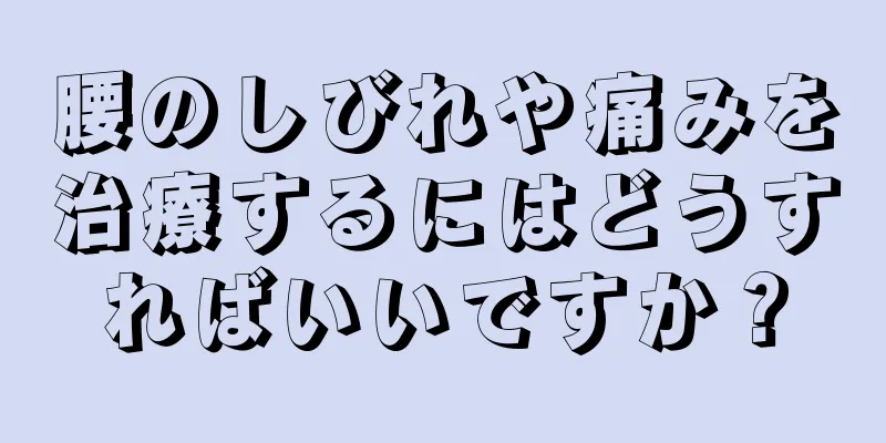 腰のしびれや痛みを治療するにはどうすればいいですか？