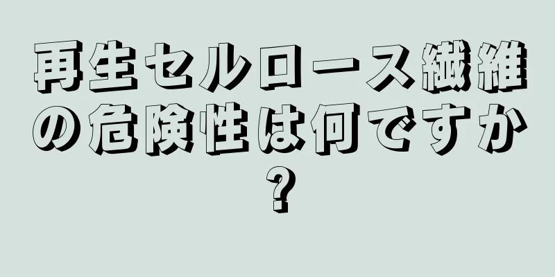 再生セルロース繊維の危険性は何ですか?