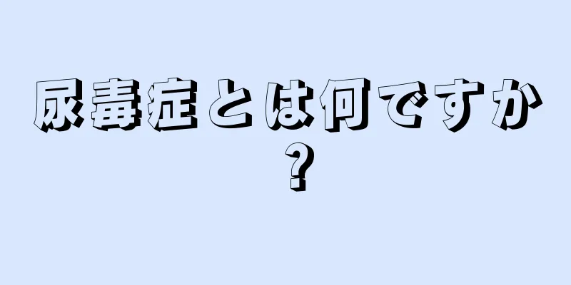 尿毒症とは何ですか？