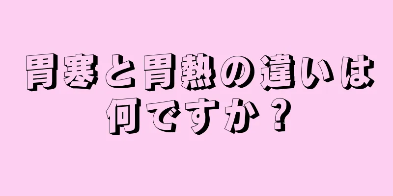 胃寒と胃熱の違いは何ですか？