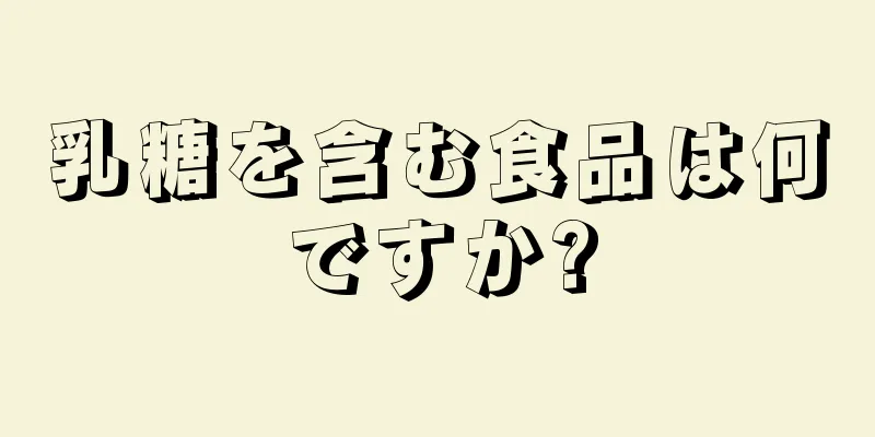 乳糖を含む食品は何ですか?