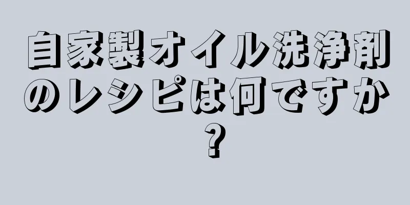 自家製オイル洗浄剤のレシピは何ですか？