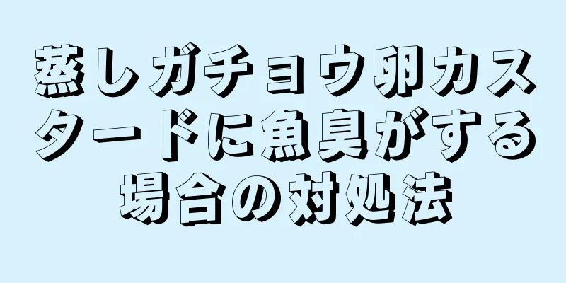 蒸しガチョウ卵カスタードに魚臭がする場合の対処法