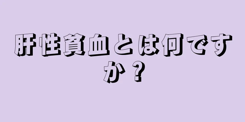 肝性貧血とは何ですか？