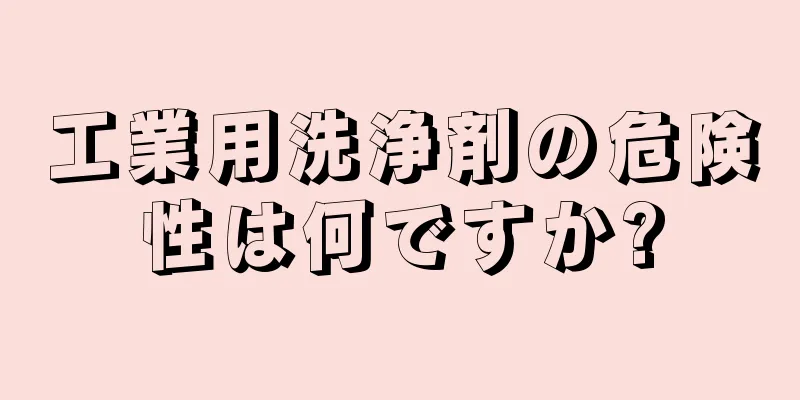 工業用洗浄剤の危険性は何ですか?