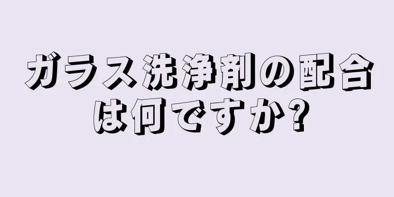 ガラス洗浄剤の配合は何ですか?