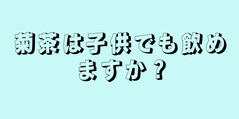 菊茶は子供でも飲めますか？