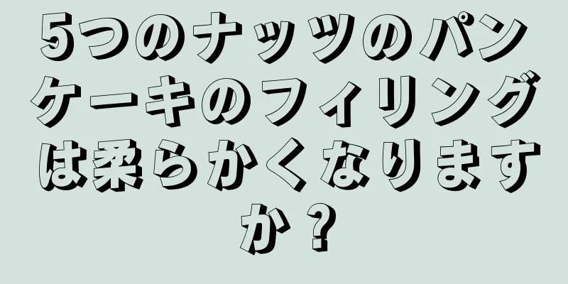 5つのナッツのパンケーキのフィリングは柔らかくなりますか？