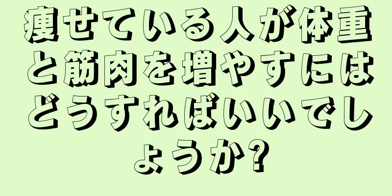 痩せている人が体重と筋肉を増やすにはどうすればいいでしょうか?