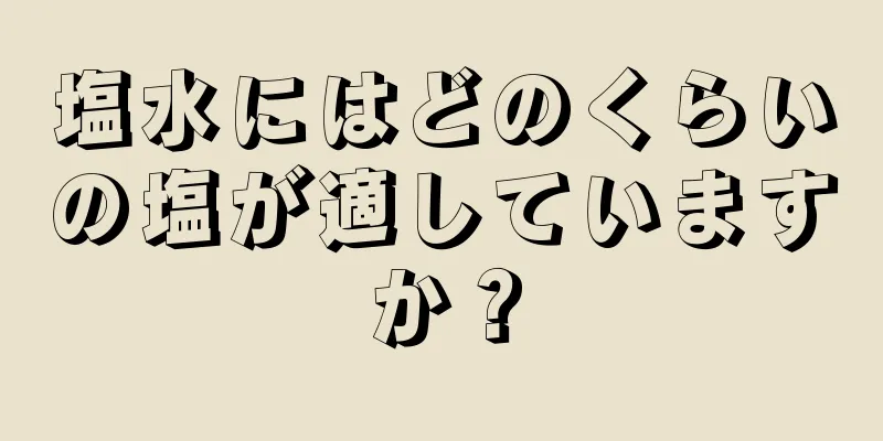 塩水にはどのくらいの塩が適していますか？