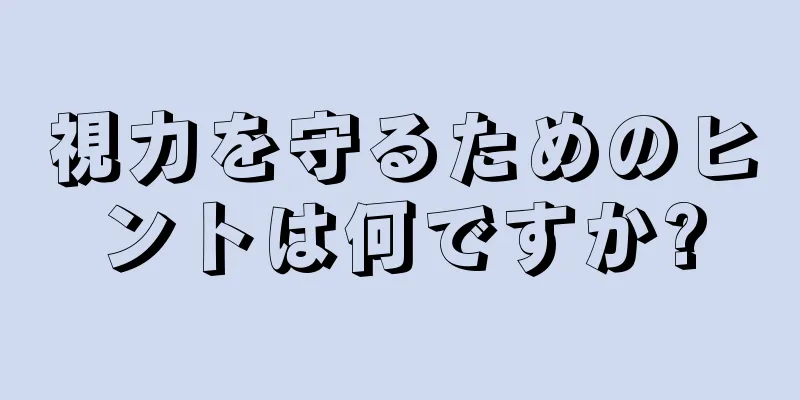 視力を守るためのヒントは何ですか?