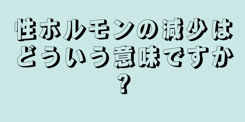 性ホルモンの減少はどういう意味ですか?