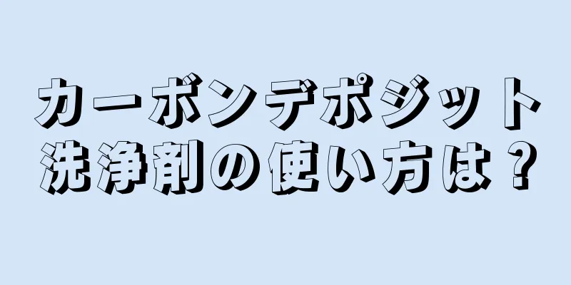 カーボンデポジット洗浄剤の使い方は？