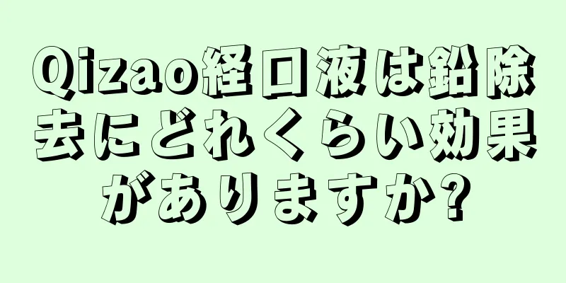 Qizao経口液は鉛除去にどれくらい効果がありますか?