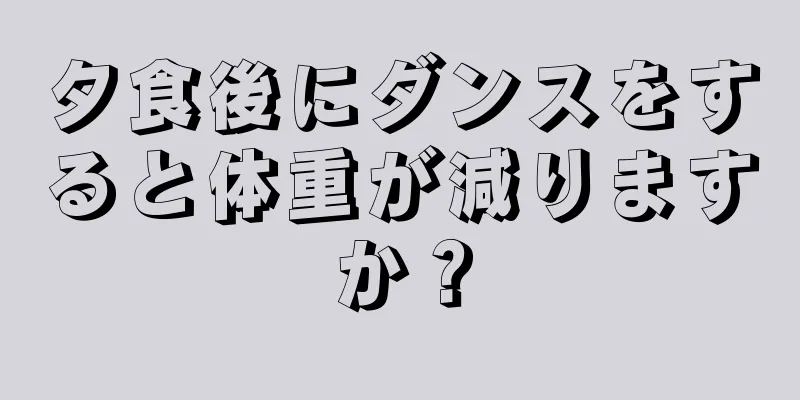 夕食後にダンスをすると体重が減りますか？