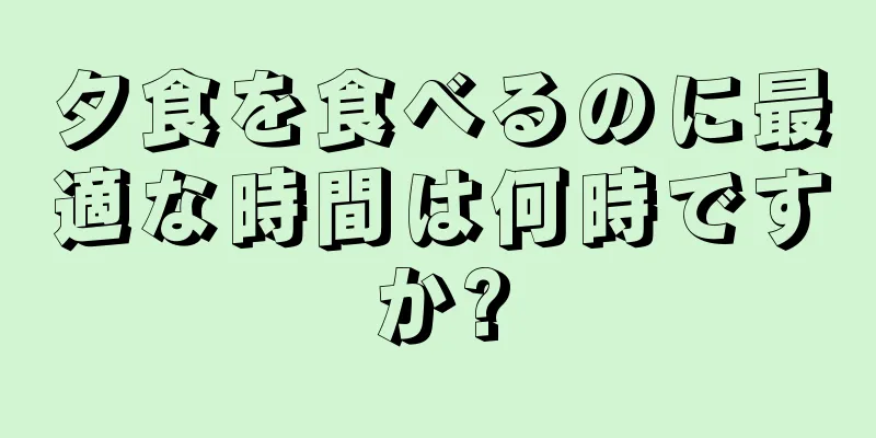 夕食を食べるのに最適な時間は何時ですか?