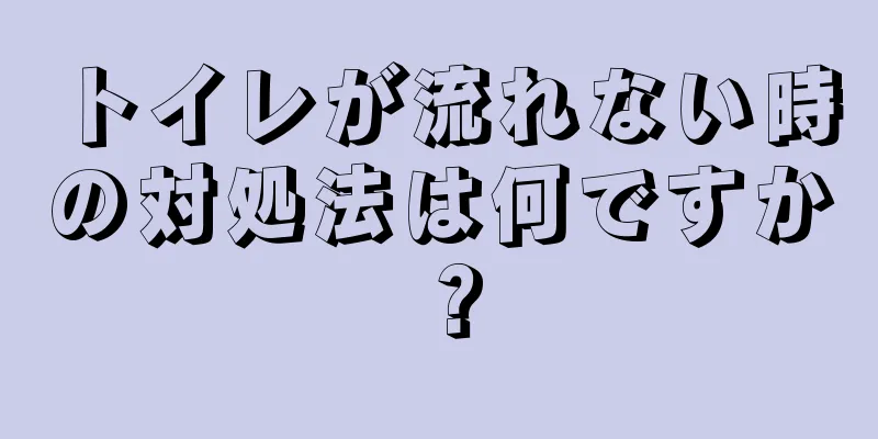 トイレが流れない時の対処法は何ですか？