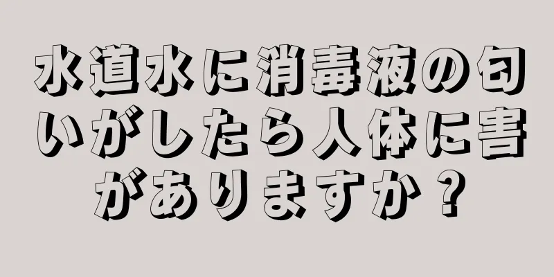 水道水に消毒液の匂いがしたら人体に害がありますか？