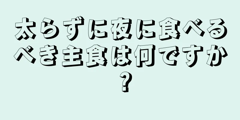 太らずに夜に食べるべき主食は何ですか？