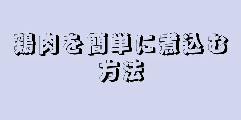 鶏肉を簡単に煮込む方法