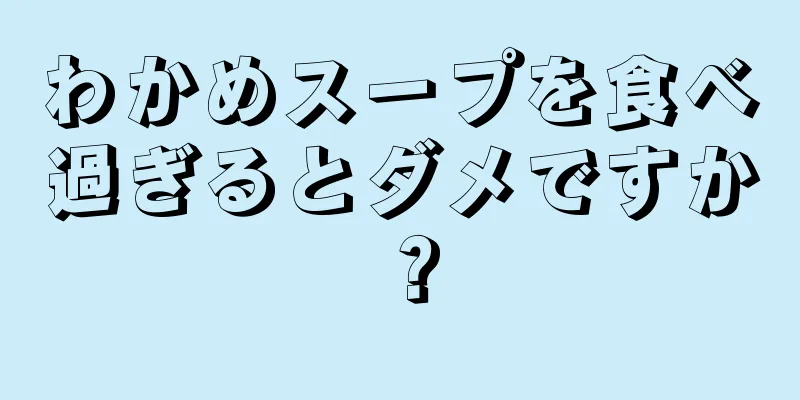 わかめスープを食べ過ぎるとダメですか？