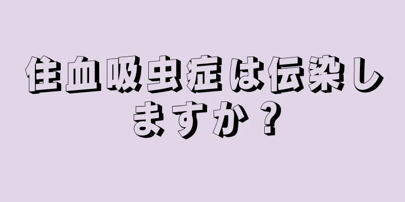 住血吸虫症は伝染しますか？