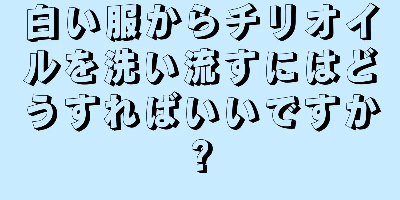 白い服からチリオイルを洗い流すにはどうすればいいですか?