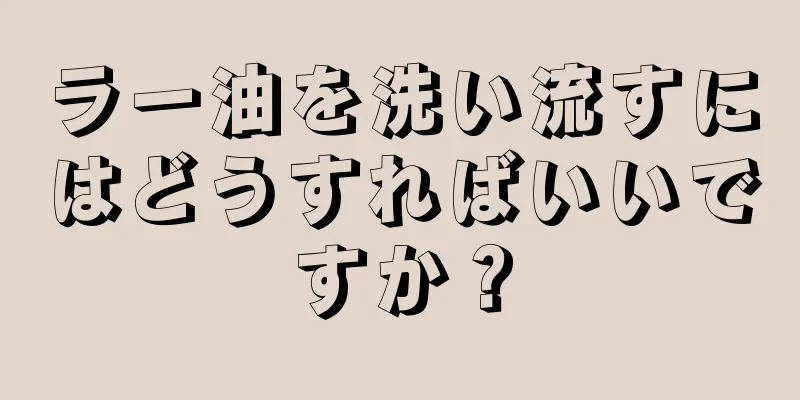 ラー油を洗い流すにはどうすればいいですか？