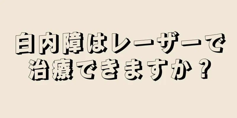 白内障はレーザーで治療できますか？