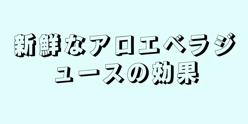 新鮮なアロエベラジュースの効果