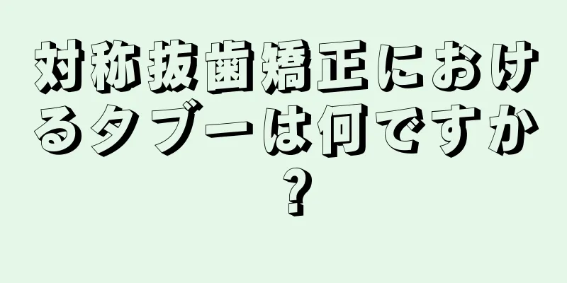 対称抜歯矯正におけるタブーは何ですか？