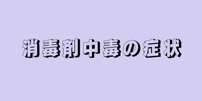 消毒剤中毒の症状