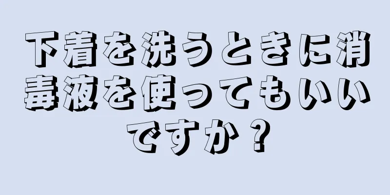 下着を洗うときに消毒液を使ってもいいですか？